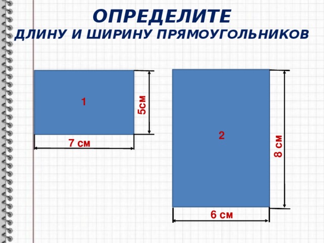 ОПРЕДЕЛИТЕ  ДЛИНУ И ШИРИНУ ПРЯМОУГОЛЬНИКОВ 5см 8 см 1 2 7 см 6 см 