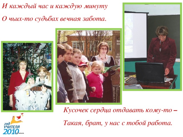 И каждый час и каждую минуту О чьих-то судьбах вечная забота. Кусочек сердца отдавать кому-то – Такая, брат, у нас с тобой работа. 5 