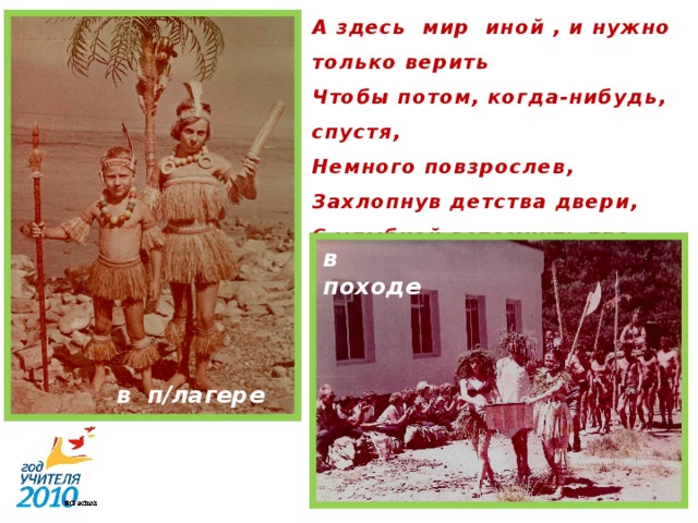 А здесь мир иной , и нужно только верить  Чтобы потом, когда-нибудь, спустя,  Немного повзрослев, Захлопнув детства двери,  С улыбкой вспомнить про себя... в походе в п/лагере 4 