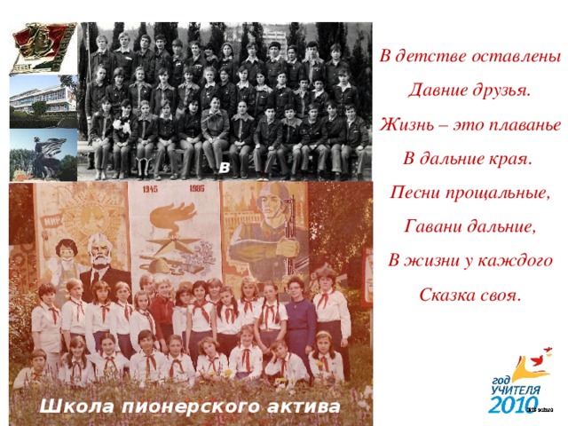 В детстве оставлены  Давние друзья.  Жизнь – это плаванье В дальние края.  Песни прощальные, Гавани дальние, В жизни у каждого Сказка своя. в «Орлёнке» Школа пионерского актива 5 