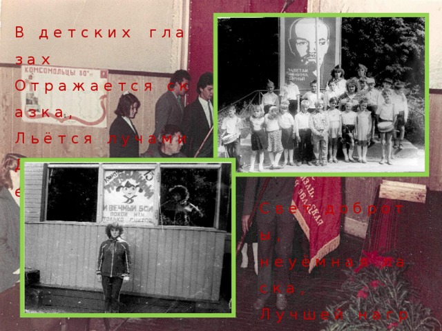 В д е т с к и х г л а з а х О т р а ж а е т с я с к а з к а , Л ь ё т с я л у ч а м и Д о в е р ч и в ы й с в е т , С в е т д о б р о т ы , н е у ё м н а я л а с к а ,  Л у ч ш е й н а г р а д ы в о ж а т о м у н е т ! 5 