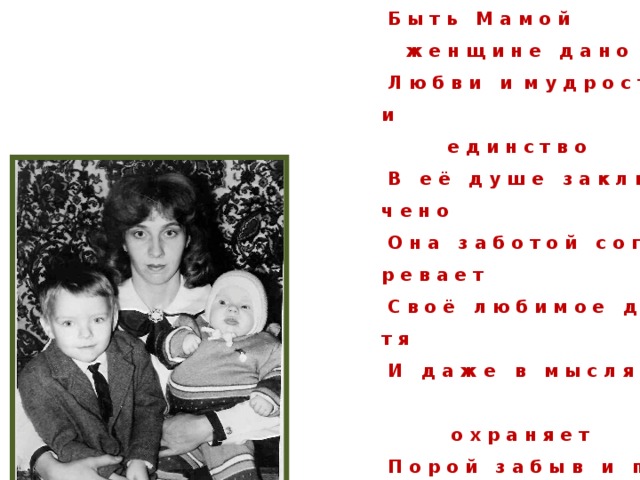 П р е к р а с е н о п ы т  м а т е р и н с т в а  Б ы т ь М а м о й ж е н щ и н е д а н о  Л ю б в и и м у д р о с т и е д и н с т в о  В е ё д у ш е з а к л ю ч е н о  О н а з а б о т о й с о г р е в а е т  С в о ё л ю б и м о е д и т я  И д а ж е в м ы с л я х  о х р а н я е т  П о р о й з а б ы в и п р о с е б я. 5 