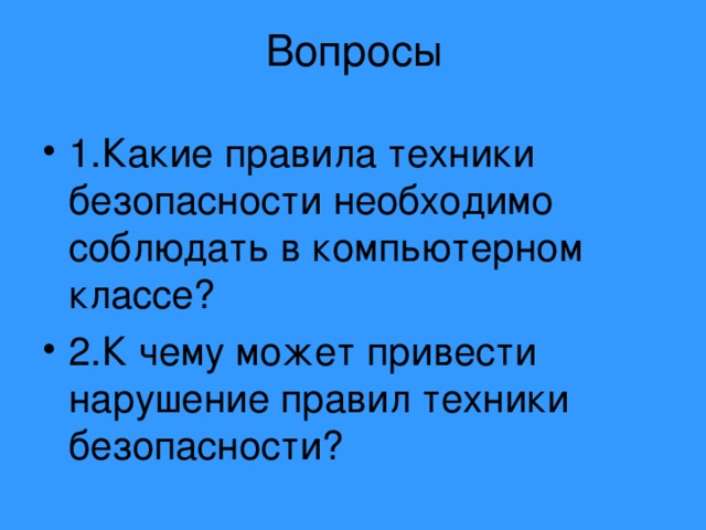 Вопросы 1.Какие правила техники безопасности необходимо соблюдать в компьютерном классе? 2.К чему может привести нарушение правил техники безопасности? 