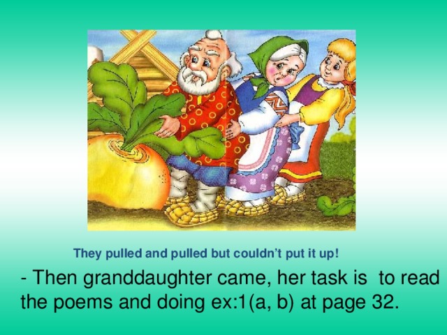 They pulled and pulled but couldn’t put it up! - Then granddaughter came, her task is to read the poems and doing ex:1(a, b) at page 32. 