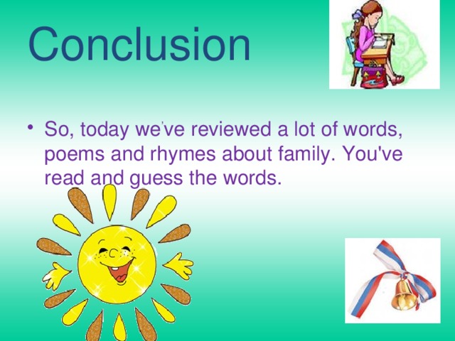Conclusion So, today we ’ ve reviewed a lot of words, poems and rhymes about family. You've read and guess the words.   