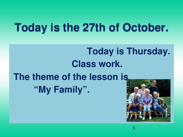 Today is the 27th of October.  Today is Thursday.  Class work.  The theme of the lesson is “ My Family”.  