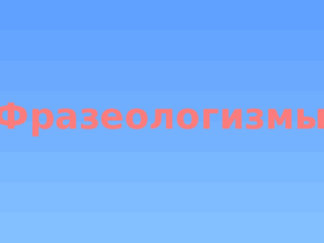 Фразеологизмы 