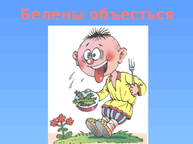 Белены объелся