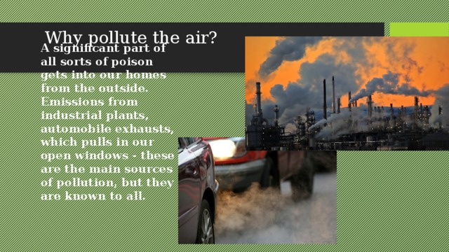 Why pollute the air? A significant part of all sorts of poison gets into our homes from the outside. Emissions from industrial plants, automobile exhausts, which pulls in our open windows - these are the main sources of pollution, but they are known to all.  