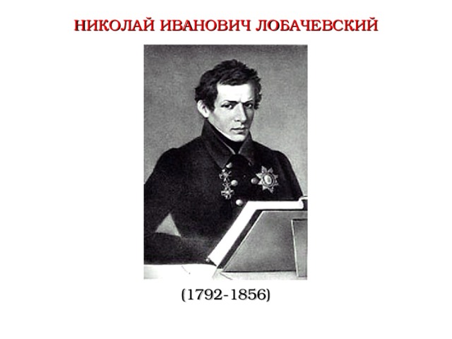 НИКОЛАЙ ИВАНОВИЧ ЛОБАЧЕВСКИЙ (1792-1856)  