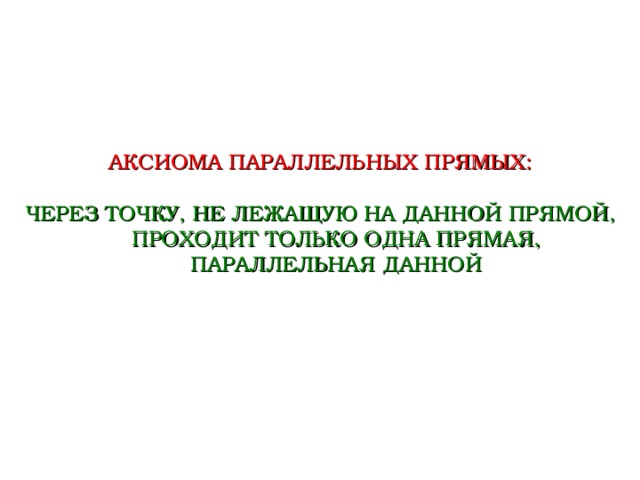 АКСИОМА ПАРАЛЛЕЛЬНЫХ ПРЯМЫХ: ЧЕРЕЗ ТОЧКУ, НЕ ЛЕЖАЩУЮ НА ДАННОЙ ПРЯМОЙ, ПРОХОДИТ ТОЛЬКО ОДНА ПРЯМАЯ, ПАРАЛЛЕЛЬНАЯ ДАННОЙ  