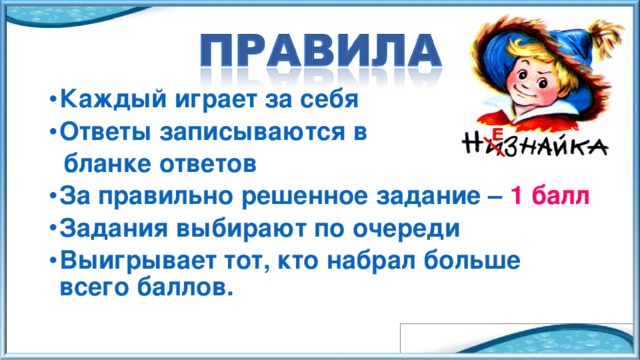 Каждый играет за себя Ответы записываются в  бланке ответов За правильно решенное задание – 1 балл Задания выбирают по очереди Выигрывает тот, кто набрал больше всего баллов. 