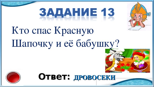 Кто спас Красную Шапочку и её бабушку? Ответ: ДРОВОСЕКИ 