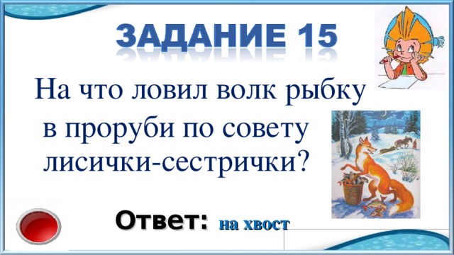 На что ловил волк рыбку  в проруби по совету лисички-сестрички? Ответ: на хвост 