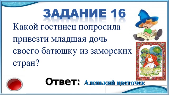 Какой гостинец попросила привезти младшая дочь своего батюшку из заморских стран? Ответ: Аленький цветочек 