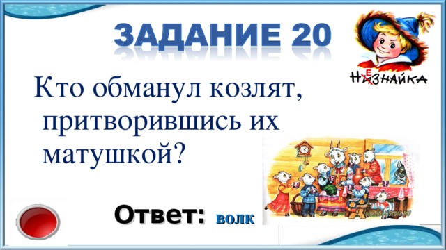 Кто обманул козлят, притворившись их матушкой? Ответ: волк 