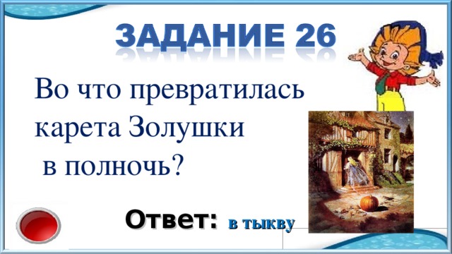 Во что превратилась карета Золушки  в полночь? Ответ: в тыкву 