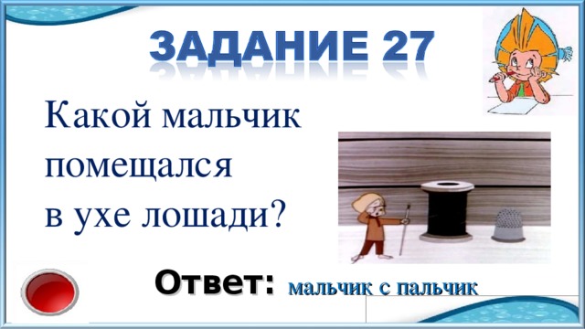 Какой мальчик помещался в ухе лошади? Ответ: мальчик с пальчик 