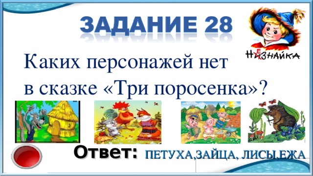 Каких персонажей нет в сказке «Три поросенка»? Ответ: ПЕТУХА,ЗАЙЦА, ЛИСЫ,ЕЖА 