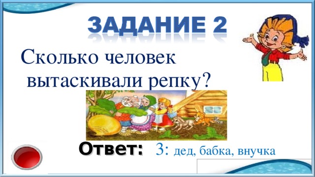 Сколько человек вытаскивали репку? Ответ:  3: дед, бабка, внучка 