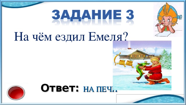 На чём ездил Емеля? Ответ: НА ПЕЧИ 