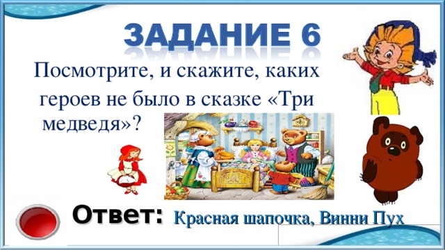 Посмотрите, и скажите, каких  героев не было в сказке «Три медведя»? Ответ: Красная шапочка, Винни Пух 