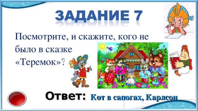 Посмотрите, и скажите, кого не было в сказке «Теремок»? Ответ: Кот в сапогах, Карлсон 