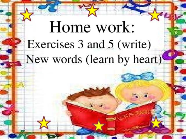 Home work:  Exercises 3 and 5 (write)  New words (learn by heart) 