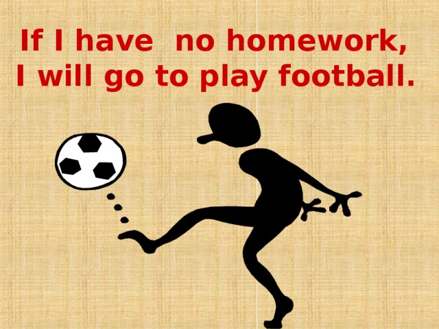 If I have no homework,  I will go to play football. 