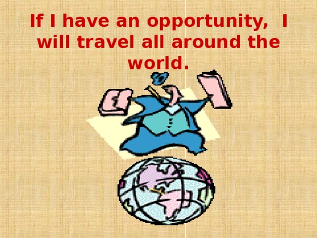 If I have an opportunity, I will travel all around the world. 