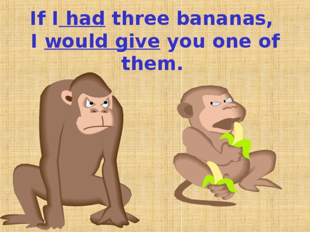 If I had three bananas,  I would give you one of them. 