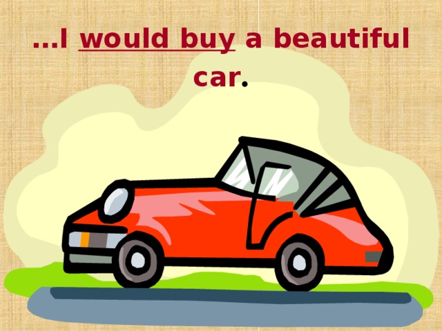 … I would buy a beautiful car . 