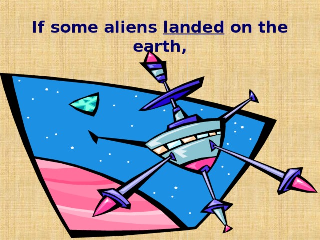 If some aliens landed on the earth, 