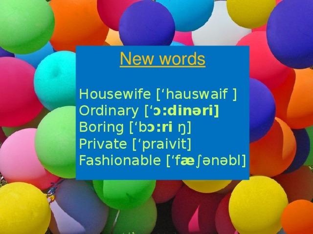 New words Housewife  [‘hauswaif ] Ordinary [‘ ɔ: din ә ri] Boring [‘b ɔ: ri ŋ] Private [‘praivit] Fashionable [‘f æ ∫ ә n ә bl]    