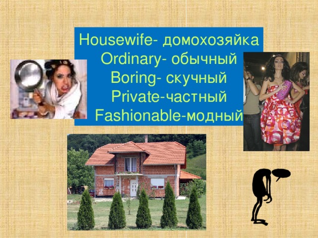 Housewife- домохозяйка Ordinary- обычный Boring- скучный Private- частный Fashionable- модный 
