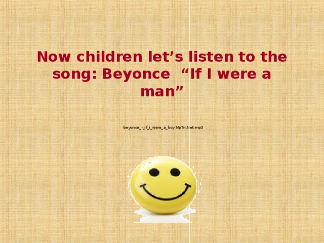      Now children let’s listen to the song: Beyonce “If I were a man”    