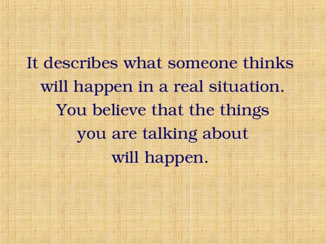 It describes what someone thinks will happen in a real situation. You believe that the things  you are talking about will happen . 