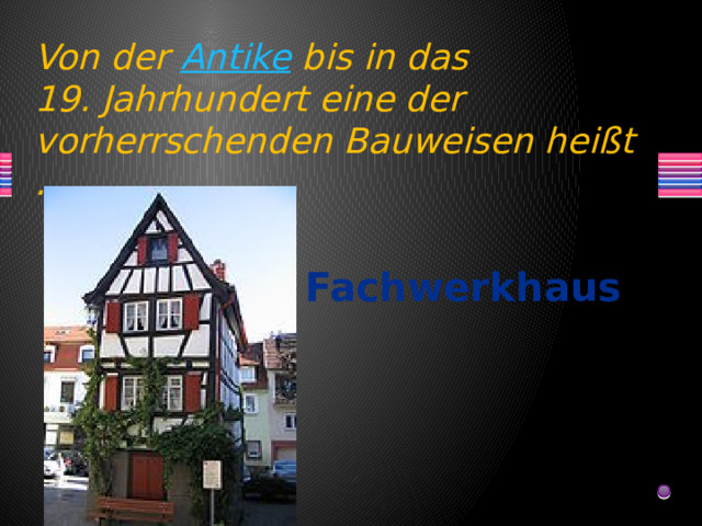 Von der Antike bis in das 19. Jahrhundert eine der vorherrschenden Bauweisen heißt … Fachwerkhaus  