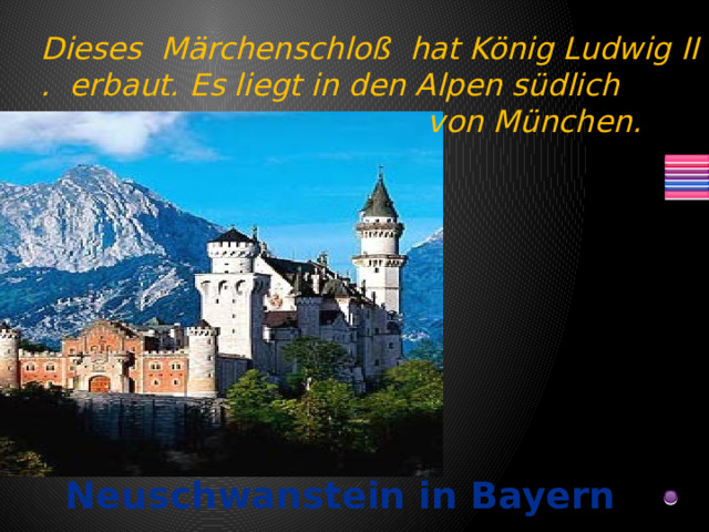 Dieses Märchenschloß hat König Ludwig II . erbaut. Es liegt in den Alpen südlich  von München. Neuschwanstein in Bayern 