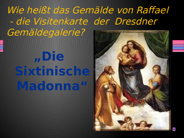 Wie heißt das Gemälde von Raffael - die Visitenkarte der Dresdner Gemäldegalerie? „ Die Sixtinische Madonna“ 