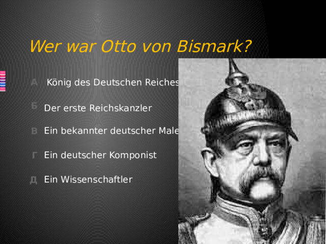 Wer war Otto von Bismark? König des Deutschen Reiches Der erste Reichskanzler Ein bekannter deutscher Maler Ein deutscher Komponist Ein Wissenschaftler 