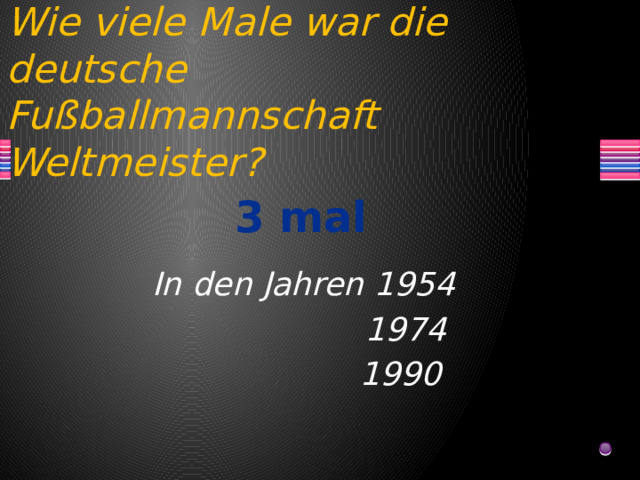Wie viele Male war die deutsche Fußballmannschaft Weltmeister? 3 mal In den Jahren 1954  1974  1990 