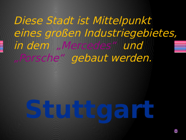 Diese Stadt ist Mittelpunkt eines großen Industriegebietes, in dem „Mercedes“ und „Porsche“ gebaut werden. Stuttgart 