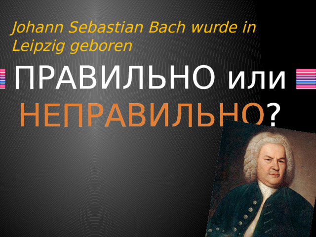 Johann Sebastian Bach wurde in Leipzig geboren  