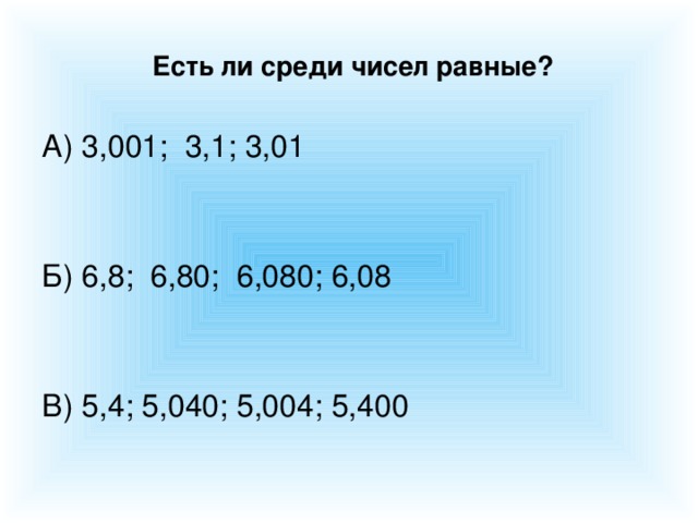 Есть ли среди чисел равные? А) 3,001; 3,1; 3,01 Б) 6,8; 6,80; 6,080; 6,08 В) 5,4; 5,040; 5,004; 5,400