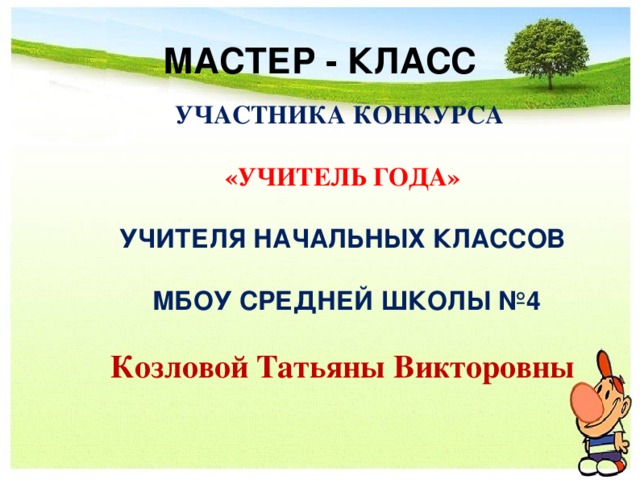 МАСТЕР - КЛАСС УЧАСТНИКА КОНКУРСА  «УЧИТЕЛЬ ГОДА»  УЧИТЕЛЯ НАЧАЛЬНЫХ КЛАССОВ   МБОУ СРЕДНЕЙ ШКОЛЫ №4  Козловой Татьяны Викторовны 