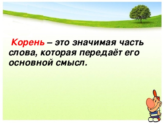  Корень – это значимая часть слова, которая передаёт его основной смысл. 