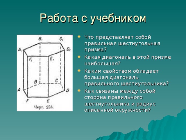 Что представляет собой правильная шестиугольная призма? Какая диагональ в этой призме наибольшая? Каким свойством обладает большая диагональ правильного шестиугольника? Как связаны между собой сторона правильного шестиугольника и радиус описанной окружности? 