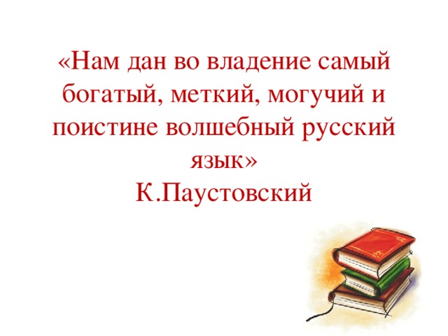 «Нам дан во владение самый богатый, меткий, могучий и поистине волшебный русский язык»  К.Паустовский 