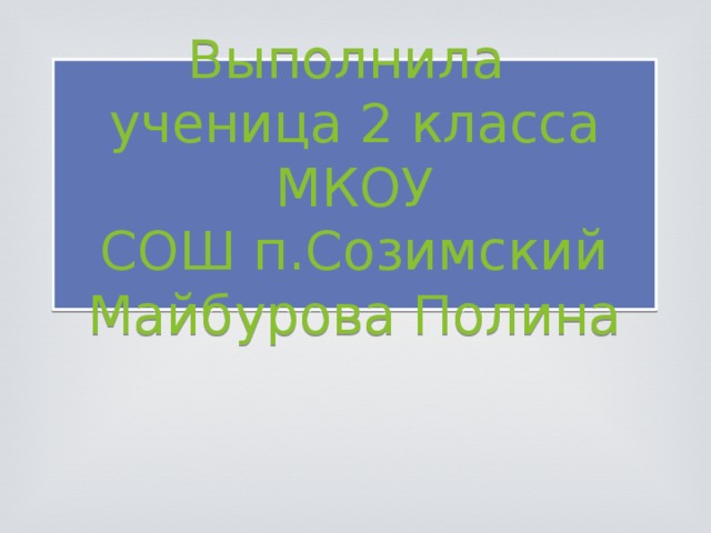 Выполнила  ученица 2 класса МКОУ  СОШ п.Созимский  Майбурова Полина 